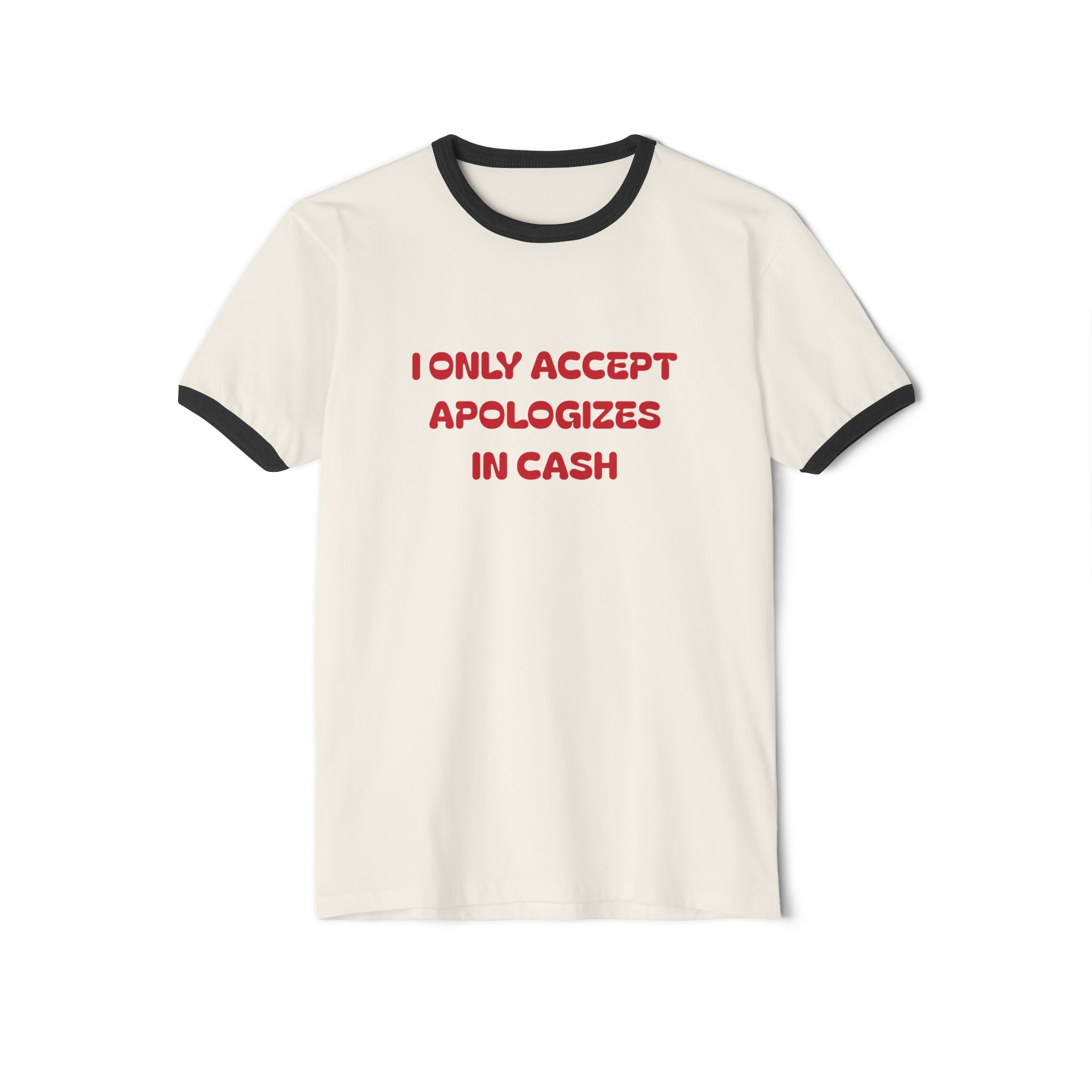 I Only Accept Apologies In Cash Ringer T-Shirt