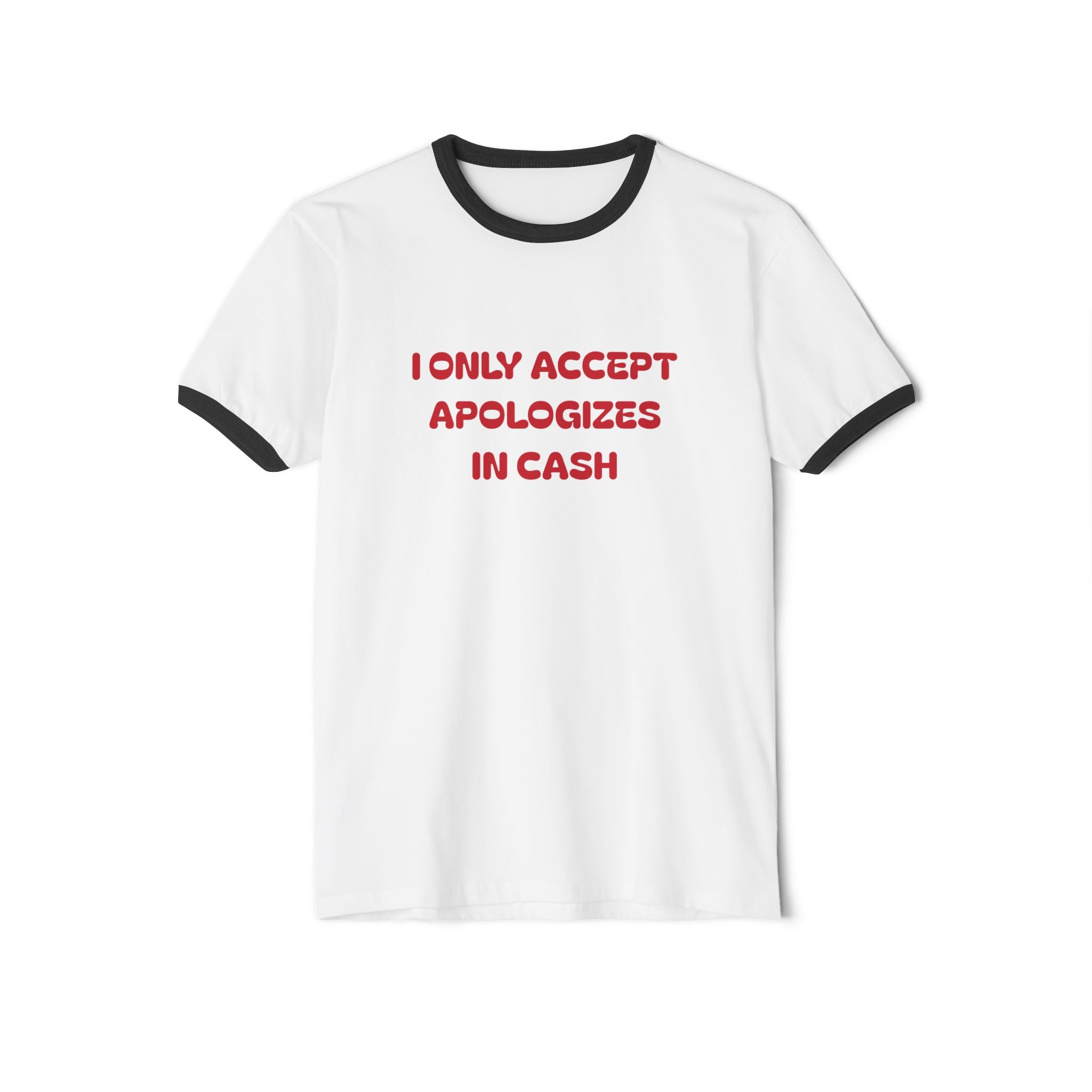 I Only Accept Apologies In Cash Ringer T-Shirt