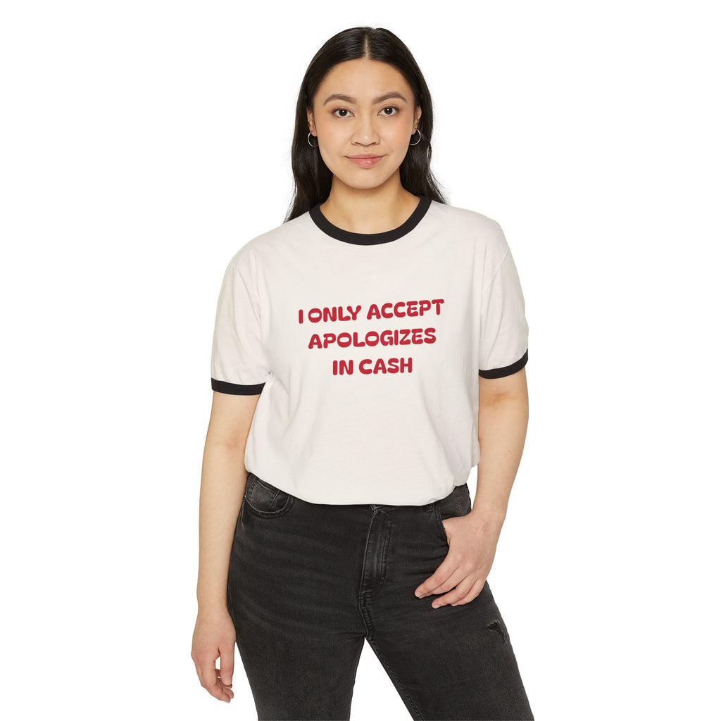 I Only Accept Apologies In Cash Ringer T-Shirt